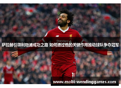 萨拉赫引领利物浦成功之路 如何通过他的关键作用推动球队争夺冠军
