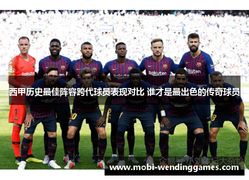 西甲历史最佳阵容跨代球员表现对比 谁才是最出色的传奇球员
