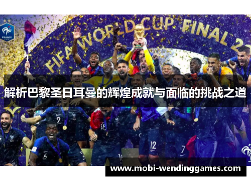 解析巴黎圣日耳曼的辉煌成就与面临的挑战之道