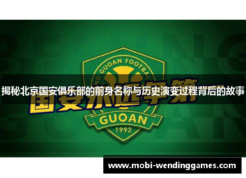 揭秘北京国安俱乐部的前身名称与历史演变过程背后的故事