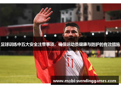 足球训练中五大安全注意事项，确保运动员健康与防护的有效措施
