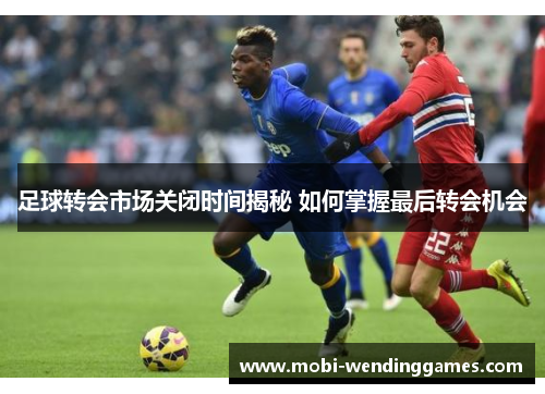 足球转会市场关闭时间揭秘 如何掌握最后转会机会