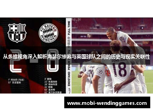 从多维视角深入解析海瑟尔惨案与英国球队之间的历史与现实关联性