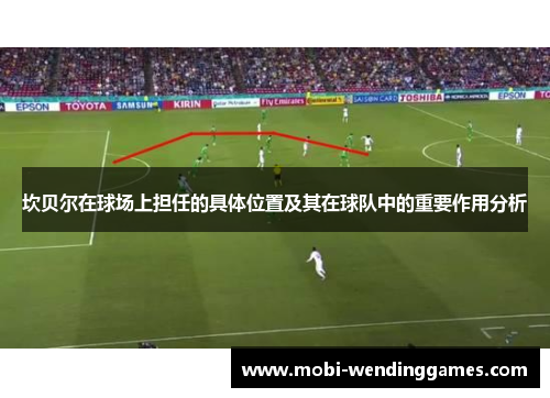 坎贝尔在球场上担任的具体位置及其在球队中的重要作用分析