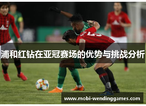 浦和红钻在亚冠赛场的优势与挑战分析