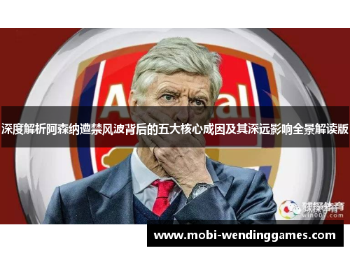 深度解析阿森纳遭禁风波背后的五大核心成因及其深远影响全景解读版