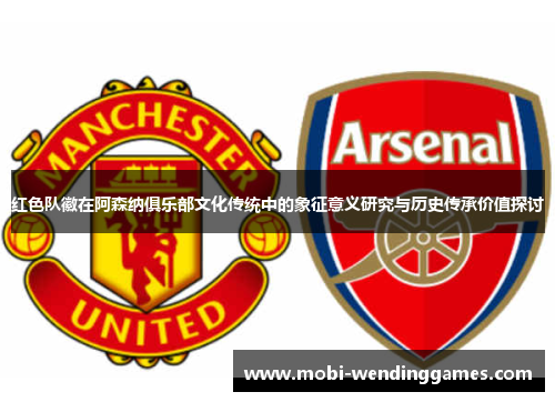 红色队徽在阿森纳俱乐部文化传统中的象征意义研究与历史传承价值探讨