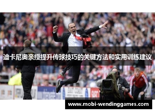 迪卡尼奥亲授提升传球技巧的关键方法和实用训练建议