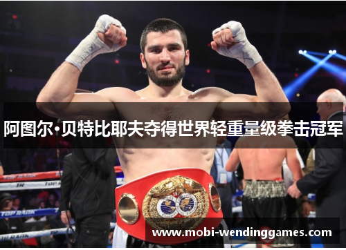 阿图尔·贝特比耶夫夺得世界轻重量级拳击冠军