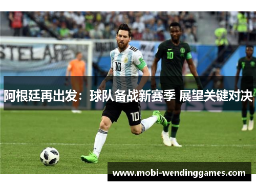 阿根廷再出发：球队备战新赛季 展望关键对决