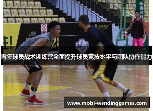 青年球员战术训练营全面提升球员竞技水平与团队协作能力