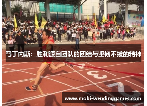 马丁内斯：胜利源自团队的团结与坚韧不拔的精神