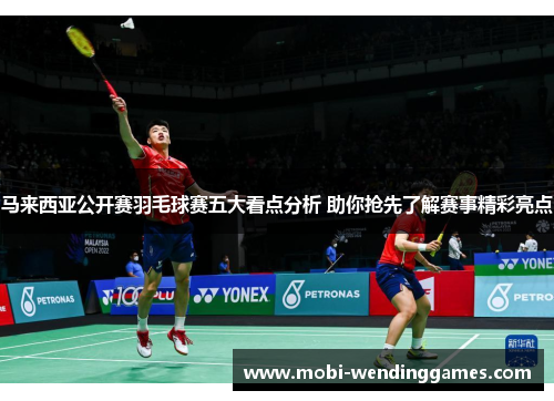 马来西亚公开赛羽毛球赛五大看点分析 助你抢先了解赛事精彩亮点