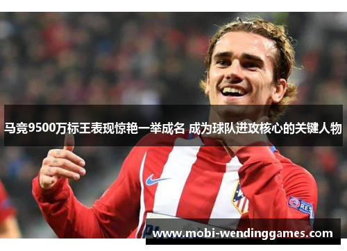 马竞9500万标王表现惊艳一举成名 成为球队进攻核心的关键人物