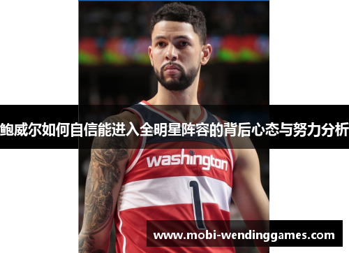 鲍威尔如何自信能进入全明星阵容的背后心态与努力分析