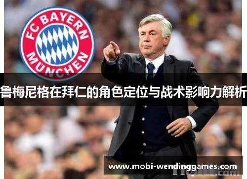 鲁梅尼格在拜仁的角色定位与战术影响力解析