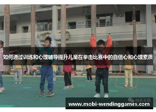 如何通过训练和心理辅导提升儿童在拳击比赛中的自信心和心理素质