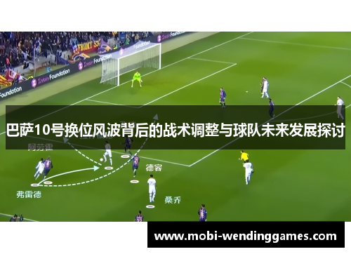 巴萨10号换位风波背后的战术调整与球队未来发展探讨