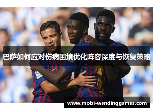 巴萨如何应对伤病困境优化阵容深度与恢复策略