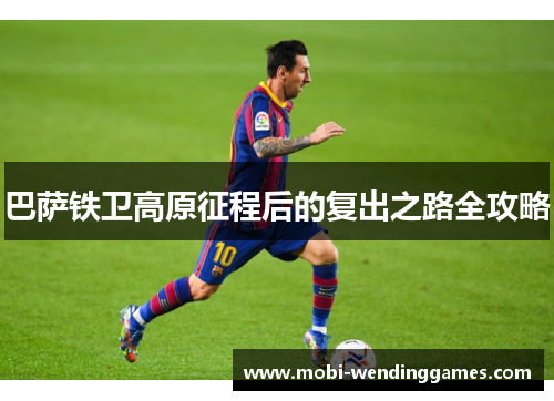 巴萨铁卫高原征程后的复出之路全攻略